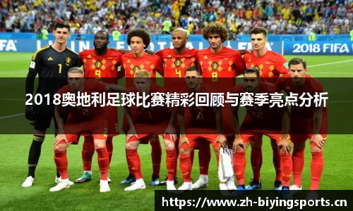 2018奥地利足球比赛精彩回顾与赛季亮点分析